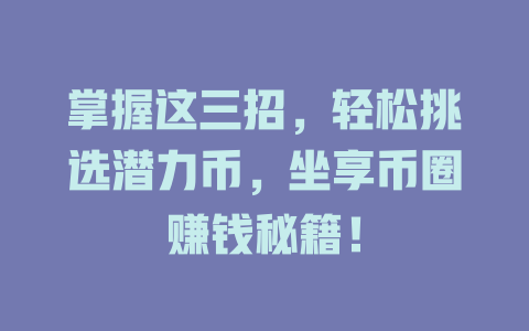 掌握这三招，轻松挑选潜力币，坐享币圈赚钱秘籍！ 一
