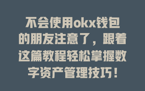不会使用okx钱包的朋友注意了，跟着这篇教程轻松掌握数字资产管理技巧！ 一