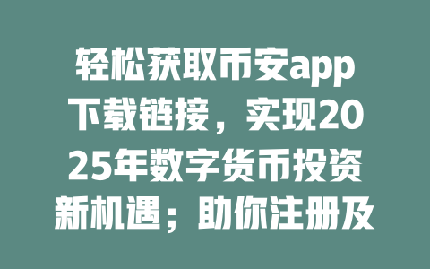 轻松获取币安app下载链接,实现2025年数字货币投资新机遇;助你注册及交易更顺畅! 一