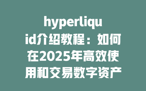 hyperliquid介绍教程：如何在2025年高效使用和交易数字资产 一