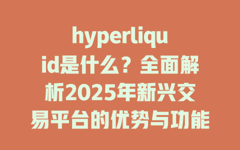 hyperliquid是什么？全面解析2025年新兴交易平台的优势与功能 一