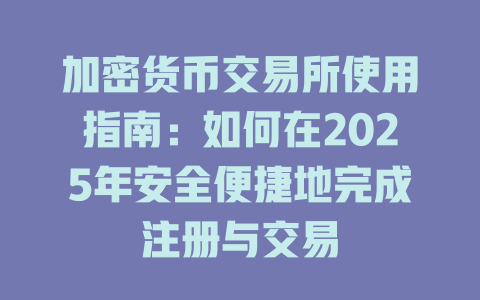 加密货币交易所使用指南:如何在2025年安全便捷地完成注册与交易 一