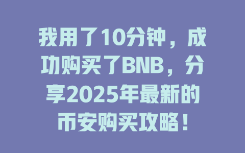我用了10分钟，成功购买了BNB，分享2025年最新的币安购买攻略！ 一