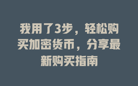 我用了3步,轻松购买加密货币,分享最新购买指南 一