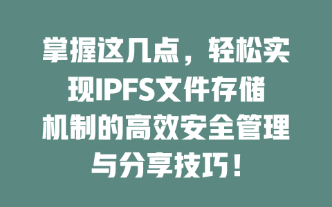 掌握这几点,轻松实现IPFS文件存储机制的高效安全管理与分享技巧! 一