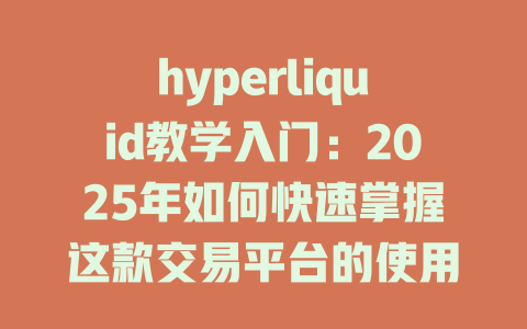 hyperliquid教学入门：2025年如何快速掌握这款交易平台的使用技巧 一