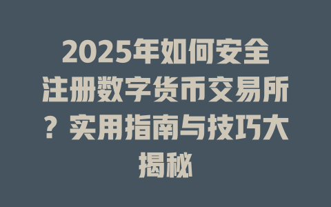 2025年如何安全注册数字货币交易所？实用指南与技巧大揭秘 一