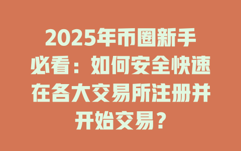 2025年币圈新手必看：如何安全快速在各大交易所注册并开始交易？ 一