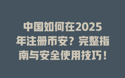中国如何在2025年注册币安?完整指南与安全使用技巧! 一