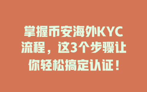 掌握币安海外KYC流程,这3个步骤让你轻松搞定认证! 一