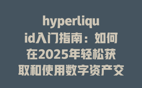 hyperliquid入门指南:如何在2025年轻松获取和使用数字资产交易平台的优势? 一