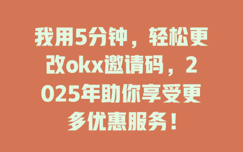 我用5分钟,轻松更改okx邀请码,2025年助你享受更多优惠服务! 一
