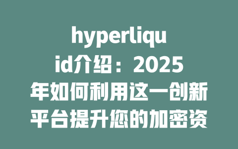 hyperliquid介绍:2025年如何利用这一创新平台提升您的加密资产交易体验 一