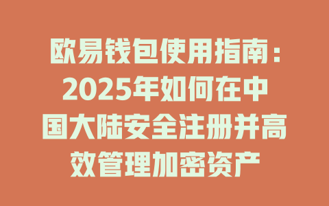 欧易钱包使用指南：2025年如何在中国大陆安全注册并高效管理加密资产 一