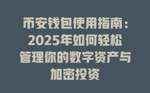 币安钱包使用指南:2025年如何轻松管理你的数字资产与加密投资 一