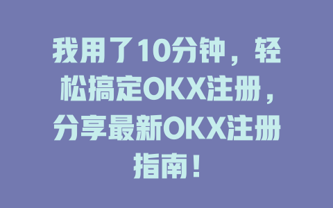 我用了10分钟,轻松搞定OKX注册,分享最新OKX注册指南! 一