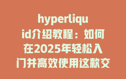 hyperliquid介绍教程:如何在2025年轻松入门并高效使用这款交易平台 一