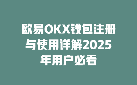 欧易OKX钱包注册与使用详解2025年用户必看 一