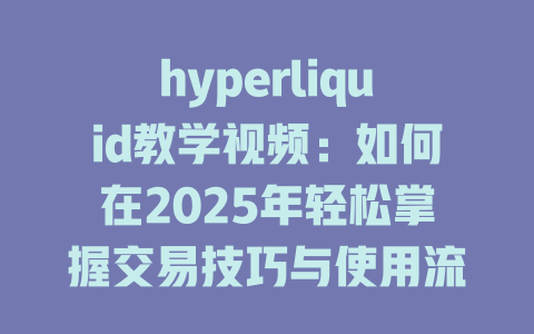 hyperliquid教学视频：如何在2025年轻松掌握交易技巧与使用流程 一