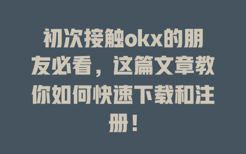 初次接触okx的朋友必看,这篇文章教你如何快速下载和注册! 一