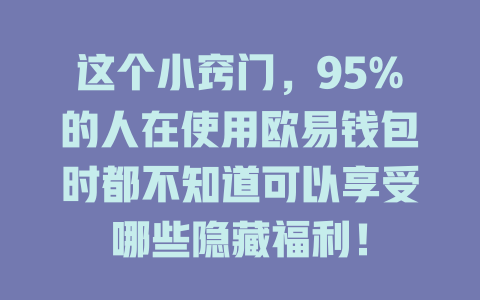 这个小窍门,95%的人在使用欧易钱包时都不知道可以享受哪些隐藏福利! 一