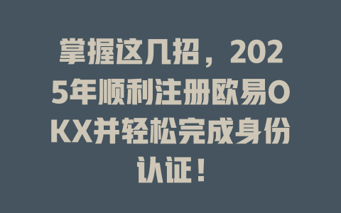 掌握这几招,2025年顺利注册欧易OKX并轻松完成身份认证! 一