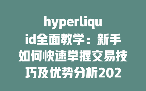 hyperliquid全面教学:新手如何快速掌握交易技巧及优势分析2025年 一