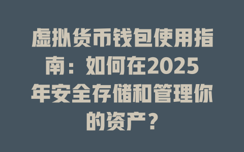 虚拟货币钱包使用指南：如何在2025年安全存储和管理你的资产？ 一