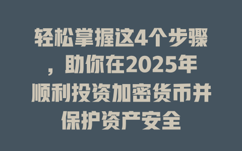 轻松掌握这4个步骤，助你在2025年顺利投资加密货币并保护资产安全 一