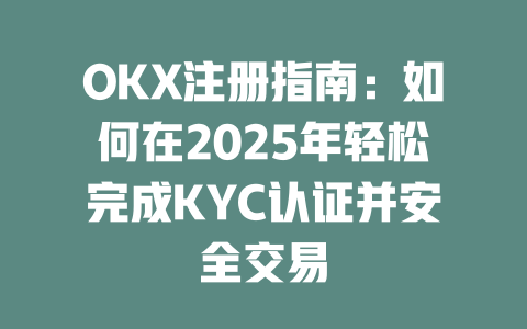 OKX注册指南:如何在2025年轻松完成KYC认证并安全交易 一