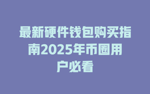 最新硬件钱包购买指南2025年币圈用户必看 一