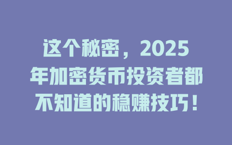 这个秘密，2025年加密货币投资者都不知道的稳赚技巧！ 一
