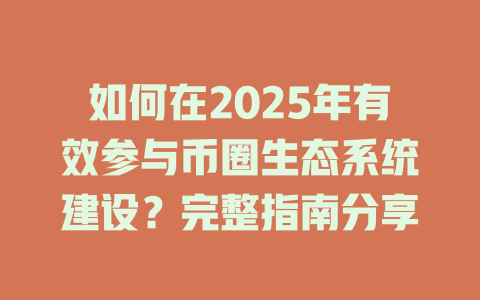 如何在2025年有效参与币圈生态系统建设？完整指南分享 一