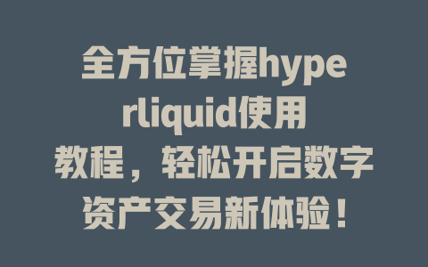 全方位掌握hyperliquid使用教程,轻松开启数字资产交易新体验! 一