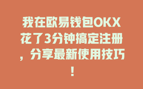 我在欧易钱包OKX花了3分钟搞定注册，分享最新使用技巧！ 一