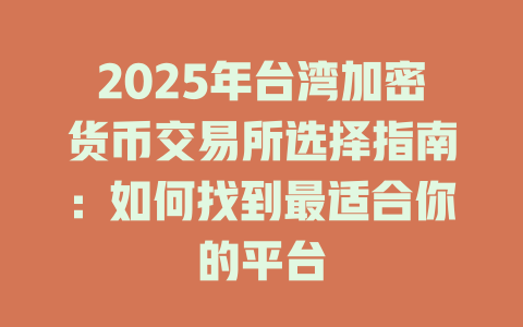 2025年台湾加密货币交易所选择指南：如何找到最适合你的平台 一
