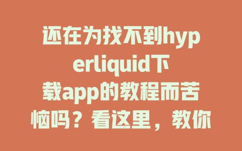 还在为找不到hyperliquid下载app的教程而苦恼吗？看这里，教你轻松获取！ 一