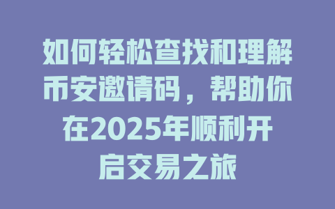 如何轻松查找和理解币安邀请码，帮助你在2025年顺利开启交易之旅 一