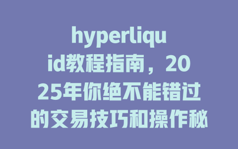 hyperliquid教程指南,2025年你绝不能错过的交易技巧和操作秘籍! 一