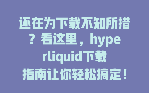 还在为下载不知所措?看这里,hyperliquid下载指南让你轻松搞定! 一