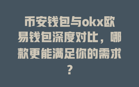 币安钱包与okx欧易钱包深度对比,哪款更能满足你的需求? 一