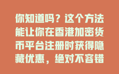 你知道吗？这个方法能让你在香港加密货币平台注册时获得隐藏优惠，绝对不容错过！ 一