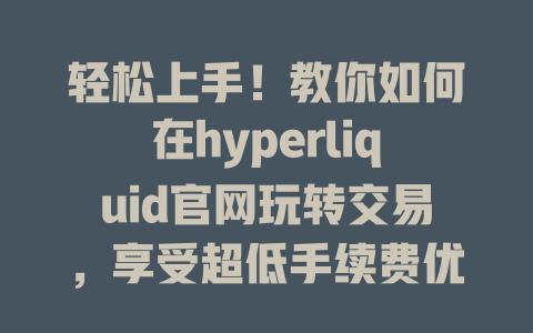 轻松上手!教你如何在hyperliquid官网玩转交易,享受超低手续费优惠! 一