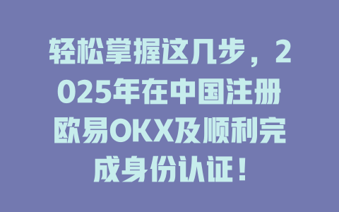 轻松掌握这几步,2025年在中国注册欧易OKX及顺利完成身份认证! 一