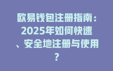 欧易钱包注册指南:2025年如何快速、安全地注册与使用? 一