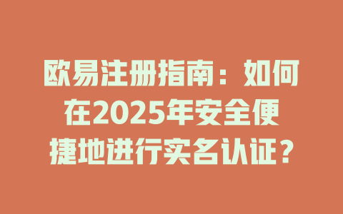 欧易注册指南:如何在2025年安全便捷地进行实名认证? 一