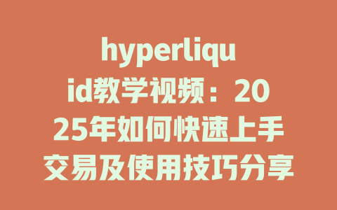 hyperliquid教学视频：2025年如何快速上手交易及使用技巧分享 一