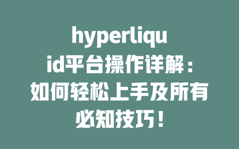 hyperliquid平台操作详解：如何轻松上手及所有必知技巧！ 一