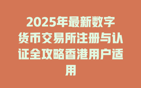 2025年最新数字货币交易所注册与认证全攻略香港用户适用 一