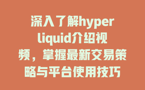 深入了解hyperliquid介绍视频,掌握最新交易策略与平台使用技巧 一